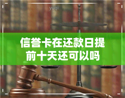 信誉卡在还款日提前十天还可以吗