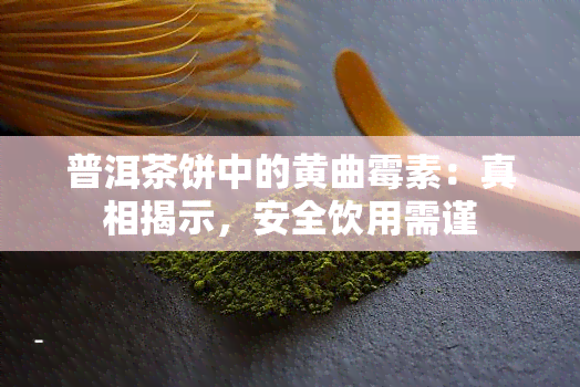 普洱茶饼中的黄曲霉素：真相揭示，安全饮用需谨