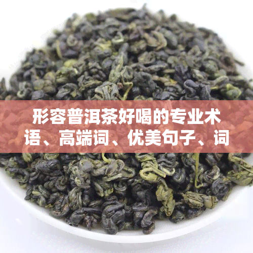 形容普洱茶好喝的专业术语、高端词、优美句子、词语和成语