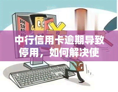 中行信用卡逾期导致停用，如何解决使用问题？