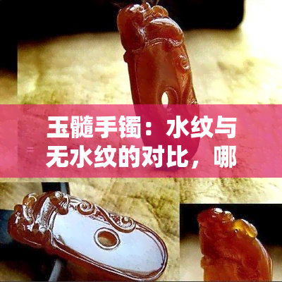 玉髓手镯：水纹与无水纹的对比，哪种更受欢迎？