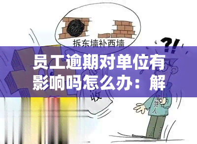 员工逾期对单位有影响吗怎么办：解决措与处理方法