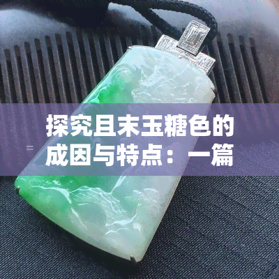 探究且末玉糖色的成因与特点：一篇详尽解析