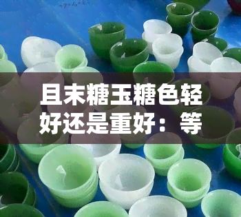 且末糖玉糖色轻好还是重好：等级与深浅的比较