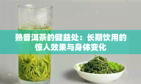 熟普洱茶的健益处：长期饮用的惊人效果与身体变化