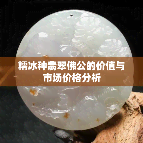 糯冰种翡翠佛公的价值与市场价格分析