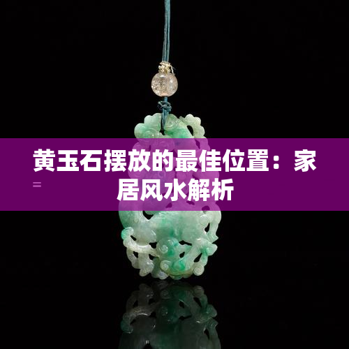 黄玉石摆放的更佳位置：家居风水解析