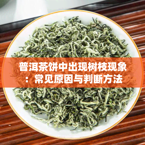 普洱茶饼中出现树枝现象：常见原因与判断方法