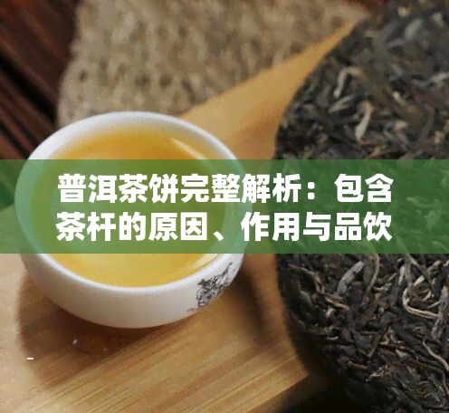 普洱茶饼完整解析：包含茶杆的原因、作用与品饮方法