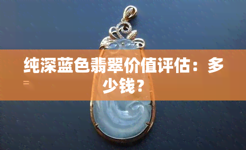 纯深蓝色翡翠价值评估：多少钱？