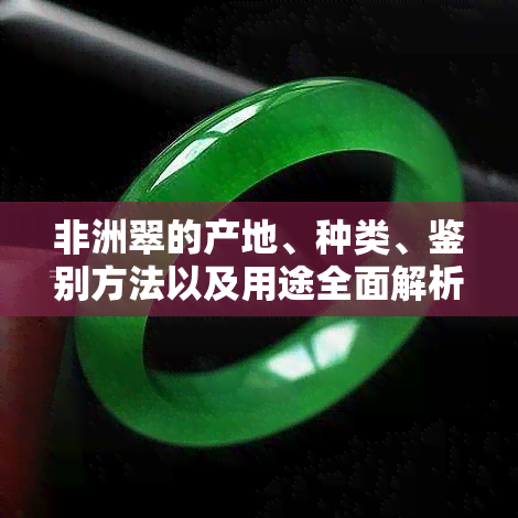 非洲翠的产地、种类、鉴别方法以及用途全面解析：了解非洲翠的基本知识