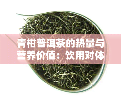 青柑普洱茶的热量与营养价值：饮用对体重的影响及适宜人群