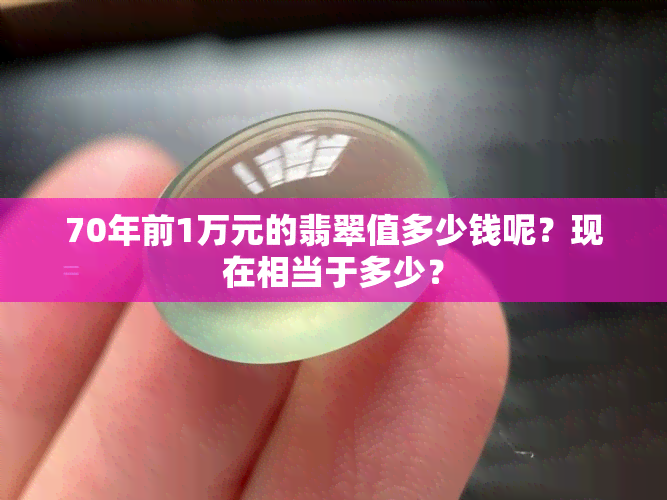 70年前1万元的翡翠值多少钱呢？现在相当于多少？