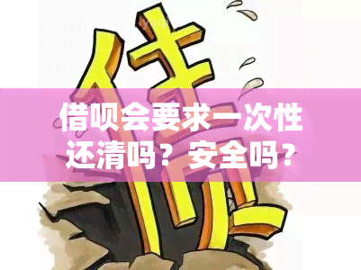 借呗会要求一次性还清吗？安全吗？