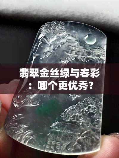 翡翠金丝绿与春彩：哪个更优秀？