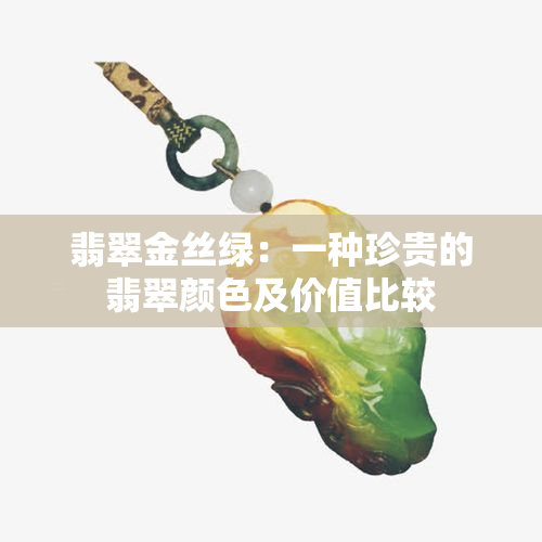 翡翠金丝绿：一种珍贵的翡翠颜色及价值比较