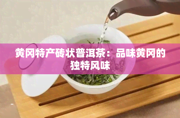 黄冈特产砖状普洱茶：品味黄冈的独特风味