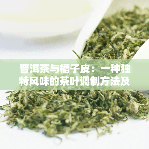 普洱茶与橘子皮：一种独特风味的茶叶调制方法及其益处