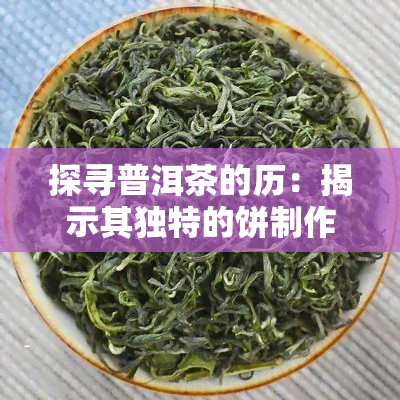 探寻普洱茶的历：揭示其独特的饼制作技术的起源与发展