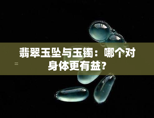 翡翠玉坠与玉镯：哪个对身体更有益？