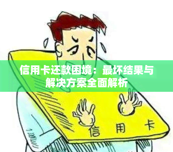 信用卡还款困境：最坏结果与解决方案全面解析