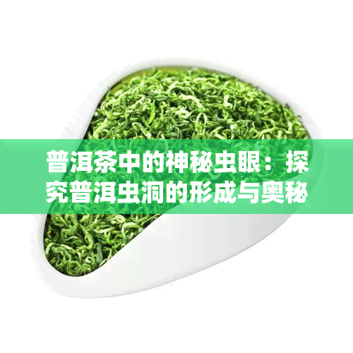 普洱茶中的神秘虫眼：探究普洱虫洞的形成与奥秘