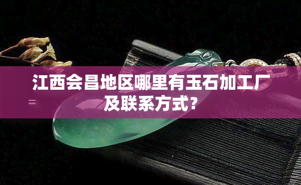 江西会昌地区哪里有玉石加工厂及联系方式？