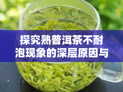 探究熟普洱茶不耐泡现象的深层原因与解决方法