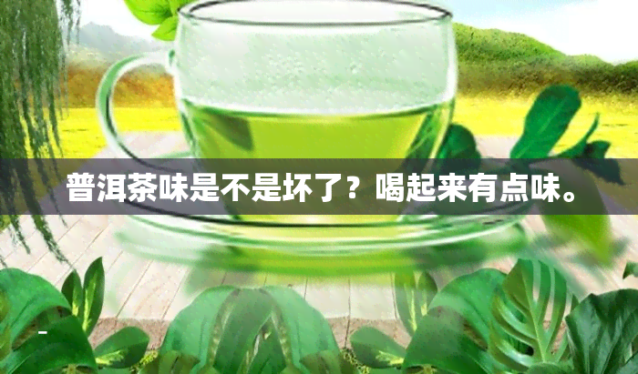 普洱茶味是不是坏了？喝起来有点味。