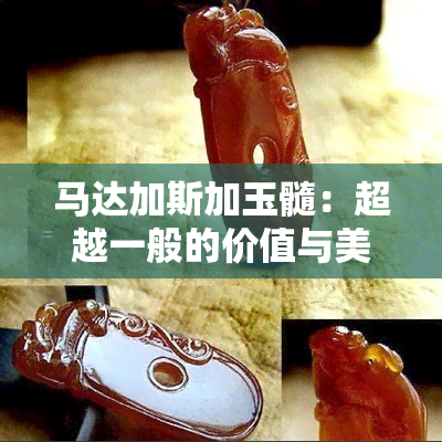 马达加斯加玉髓：超越一般的价值与美感，是否要好于翡翠？