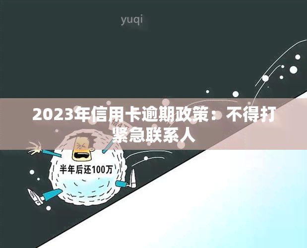 2023年信用卡逾期政策：不得打紧急联系人