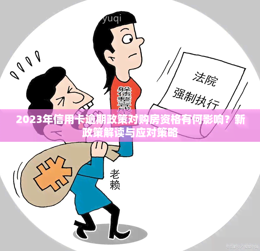 2023年信用卡逾期政策对购房资格有何影响？新政策解读与应对策略