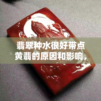 翡翠种水很好带点黄翡的原因和影响，如何选择？