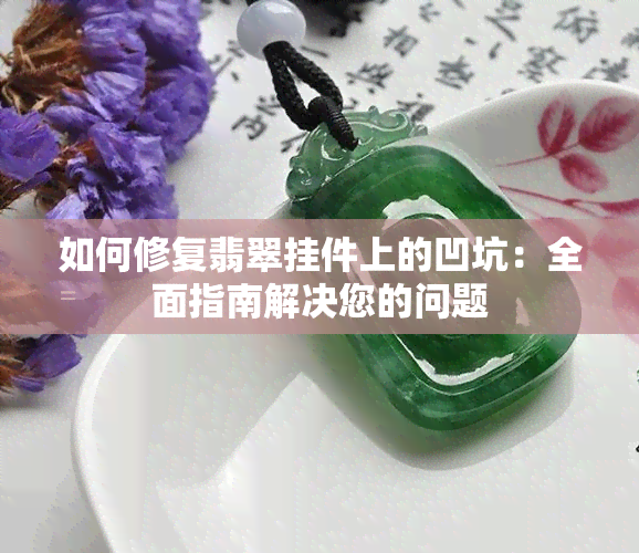 如何修复翡翠挂件上的凹坑：全面指南解决您的问题