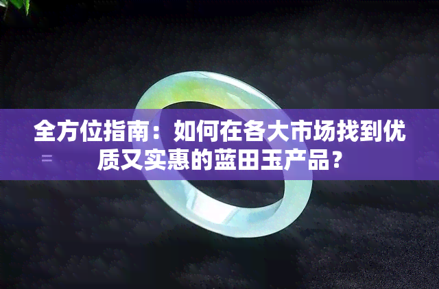 全方位指南：如何在各大市场找到优质又实惠的蓝田玉产品？