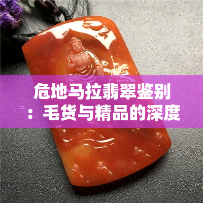 危地马拉翡翠鉴别：毛货与精品的深度解析和特点对比