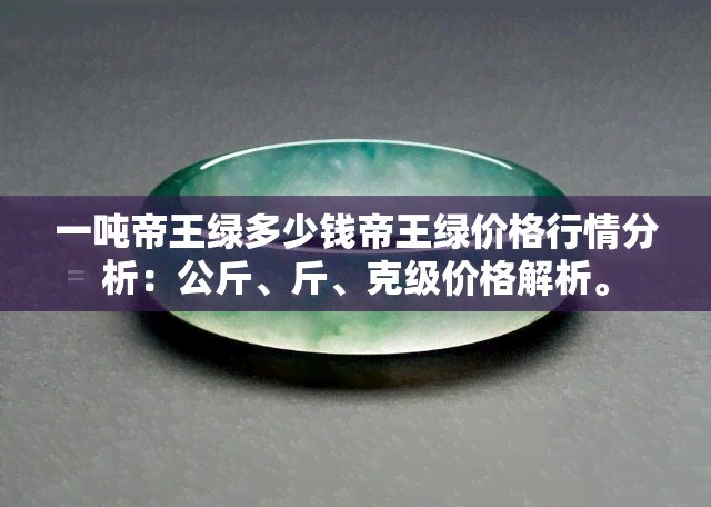 一吨帝王绿多少钱帝王绿价格行情分析：公斤、斤、克级价格解析。