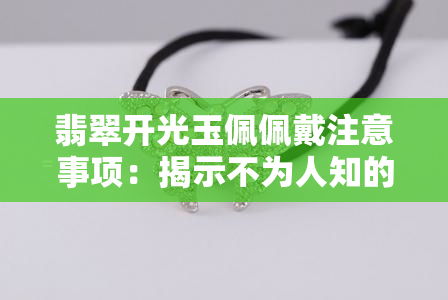 翡翠开光玉佩佩戴注意事项：揭示不为人知的禁忌与忌讳