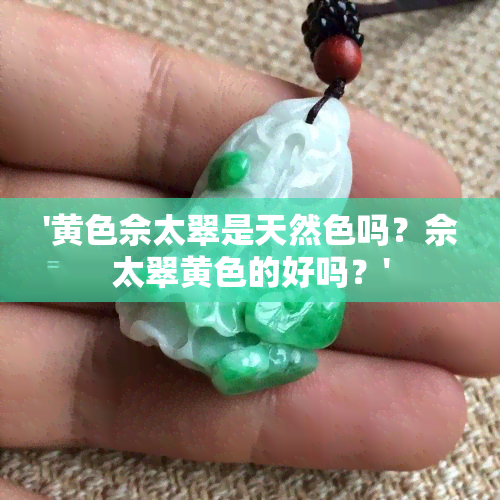 '黄色佘太翠是天然色吗？佘太翠黄色的好吗？'