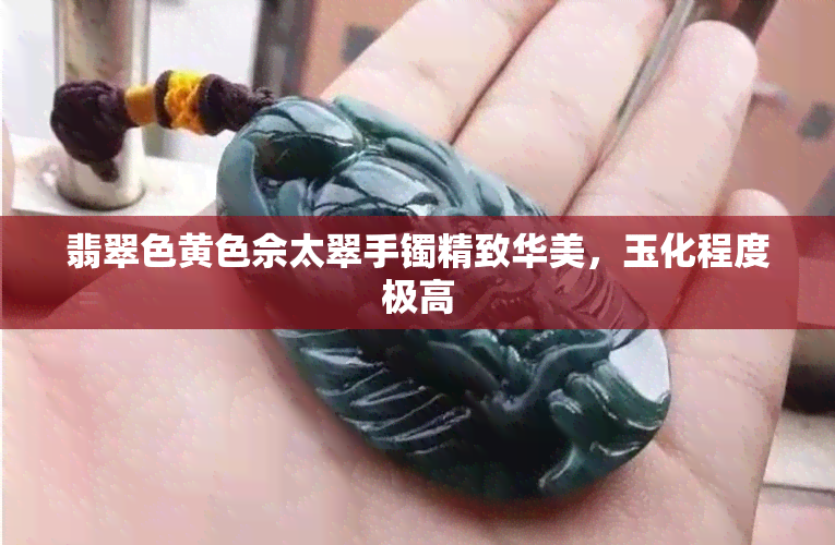 翡翠色黄色佘太翠手镯精致华美，玉化程度极高