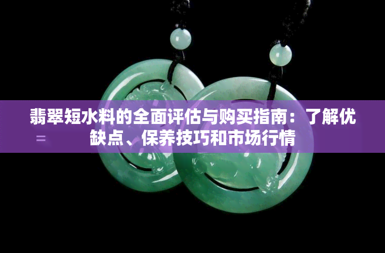 翡翠短水料的全面评估与购买指南：了解优缺点、保养技巧和市场行情