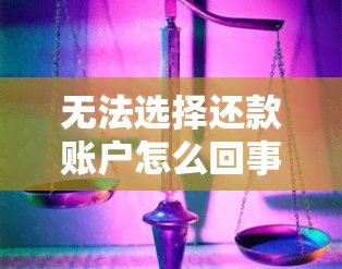 无法选择还款账户怎么回事 - 用户遇到的问题和疑问