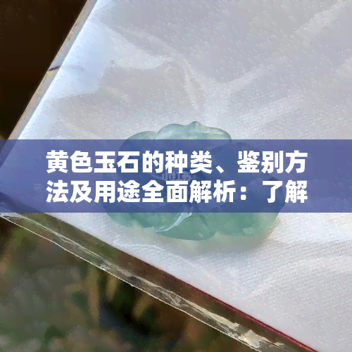 黄色玉石的种类、鉴别方法及用途全面解析：了解黄色玉石的一切