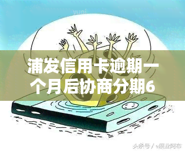 浦发信用卡逾期一个月后协商分期60期的处理方法和影响分析