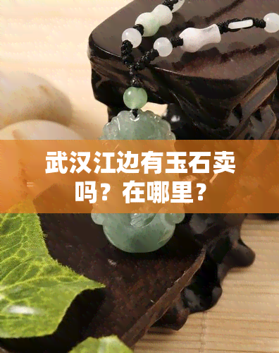 武汉江边有玉石卖吗？在哪里？