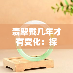 翡翠戴几年才有变化：探讨翡翠佩戴的变化过程及影响因素