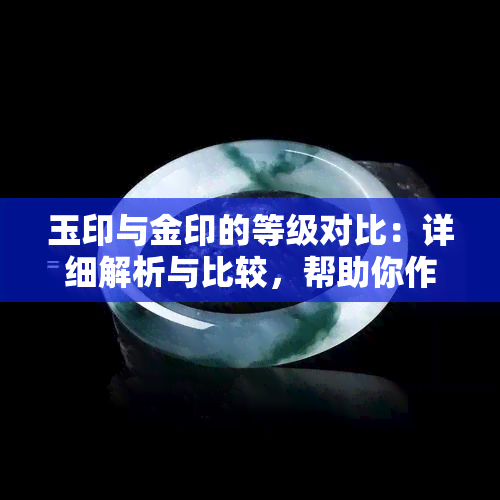 玉印与金印的等级对比：详细解析与比较，帮助你作出明智选择