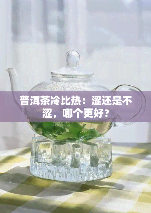 普洱茶冷比热：涩还是不涩，哪个更好？