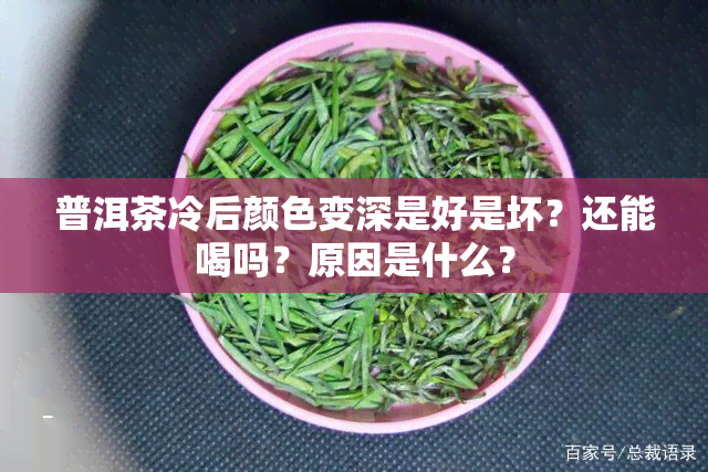 普洱茶冷后颜色变深是好是坏？还能喝吗？原因是什么？