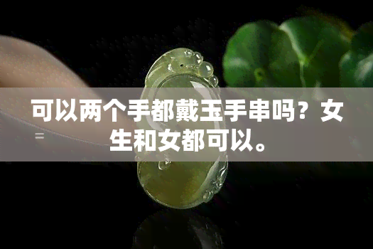 可以两个手都戴玉手串吗？女生和女都可以。